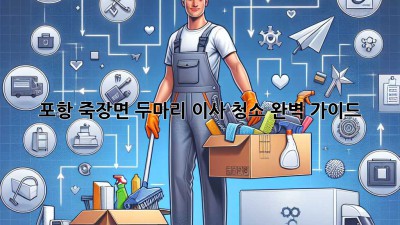 포항 죽장면 두마리 이사 청소 완벽 가이드
