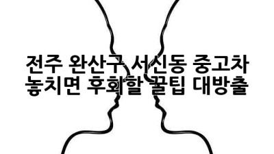 전주 완산구 서신동 중고차, 놓치면 후회할 꿀팁 대방출! 🚗💨