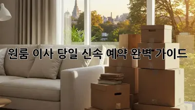 원룸 이사, 당일 신속 예약 완벽 가이드!