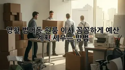 영천 범어동 원룸 이사, 꼼꼼하게 예산 계획 세우는 방법!